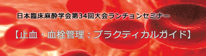 日本臨床麻酔学会第34回大会 ランチョンセミナー21「止血・血栓管理：プラクティカルガイド」