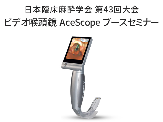 ビデオ喉頭鏡 AceScope 日本臨床麻酔学会 第43回大会 ブースセミナーのご報告