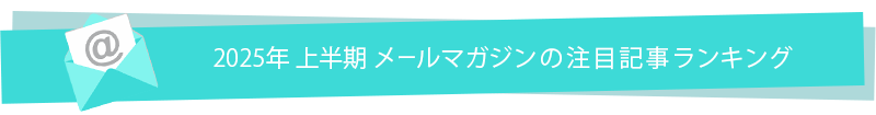 2025上半期 メールマガジン注目記事