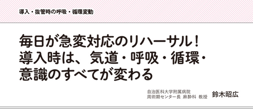 導入・抜管時の呼吸・循環変動 毎日が急変対応のリハーサル！導入時は、気道・呼吸・循環・意識のすべてが変わる